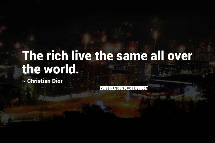 Christian Dior Quotes: The rich live the same all over the world.