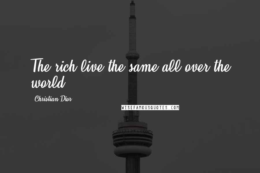 Christian Dior Quotes: The rich live the same all over the world.