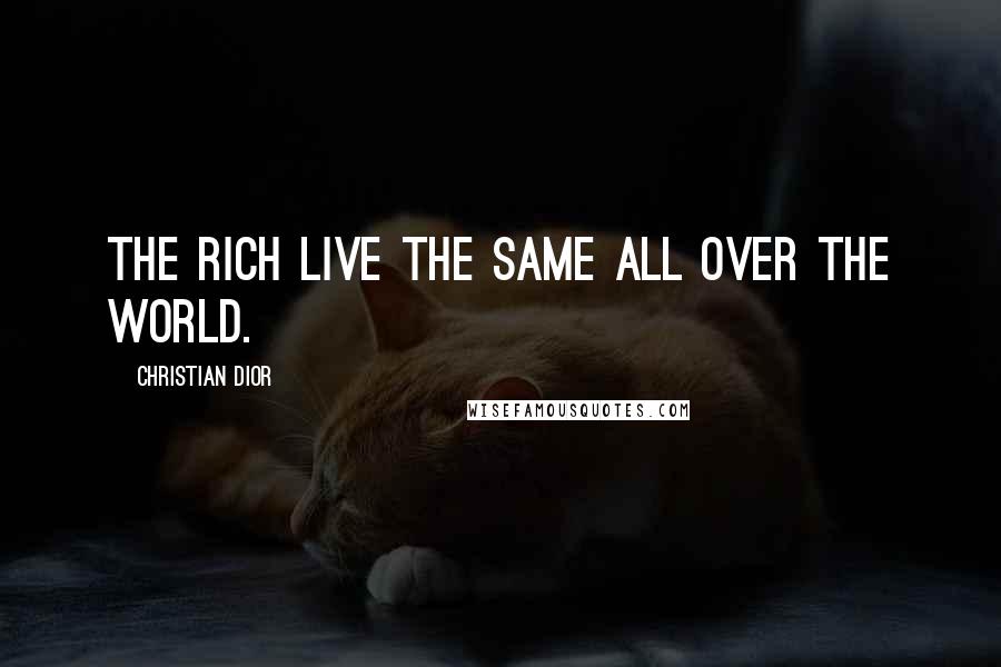 Christian Dior Quotes: The rich live the same all over the world.