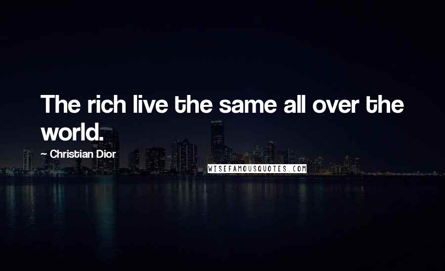 Christian Dior Quotes: The rich live the same all over the world.