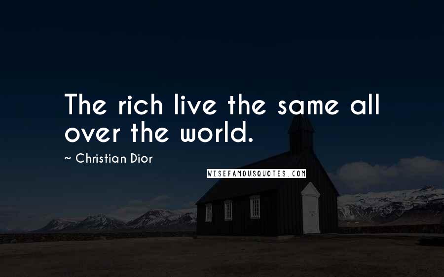 Christian Dior Quotes: The rich live the same all over the world.