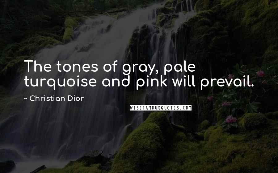 Christian Dior Quotes: The tones of gray, pale turquoise and pink will prevail.
