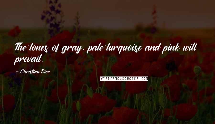 Christian Dior Quotes: The tones of gray, pale turquoise and pink will prevail.