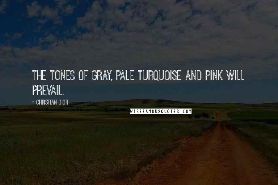 Christian Dior Quotes: The tones of gray, pale turquoise and pink will prevail.