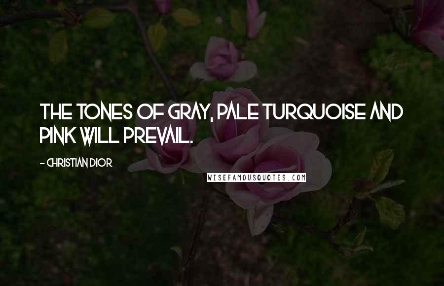 Christian Dior Quotes: The tones of gray, pale turquoise and pink will prevail.