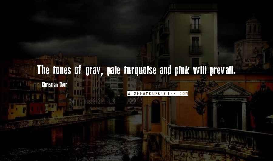 Christian Dior Quotes: The tones of gray, pale turquoise and pink will prevail.