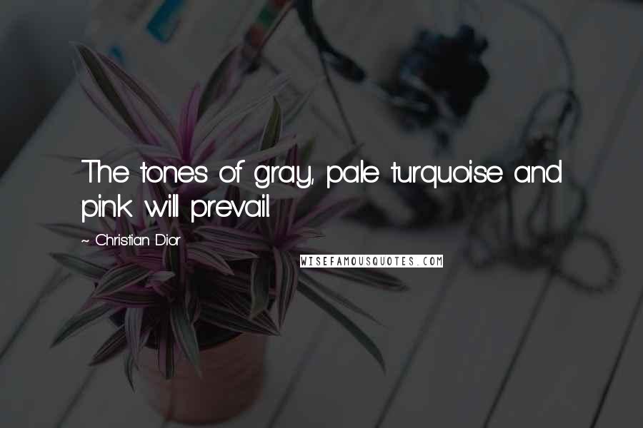 Christian Dior Quotes: The tones of gray, pale turquoise and pink will prevail.