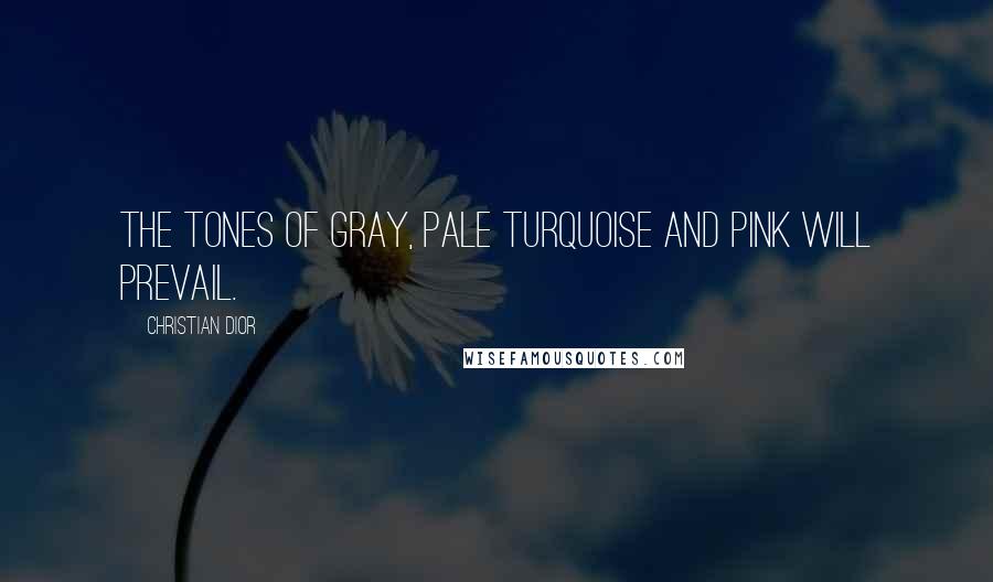 Christian Dior Quotes: The tones of gray, pale turquoise and pink will prevail.