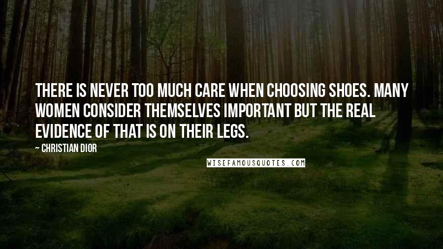 Christian Dior Quotes: There is never too much care when choosing shoes. Many women consider themselves important but the real evidence of that is on their legs.