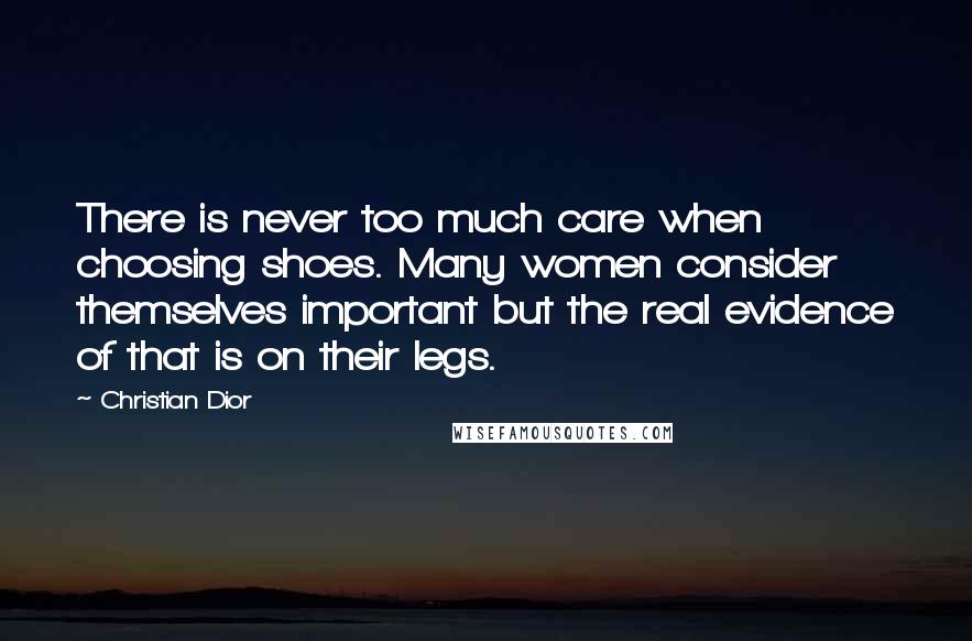 Christian Dior Quotes: There is never too much care when choosing shoes. Many women consider themselves important but the real evidence of that is on their legs.