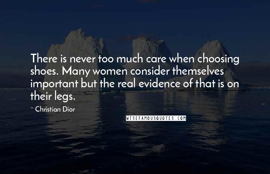 Christian Dior Quotes: There is never too much care when choosing shoes. Many women consider themselves important but the real evidence of that is on their legs.