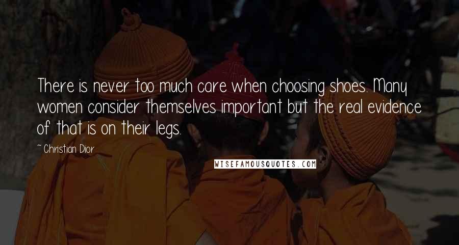 Christian Dior Quotes: There is never too much care when choosing shoes. Many women consider themselves important but the real evidence of that is on their legs.