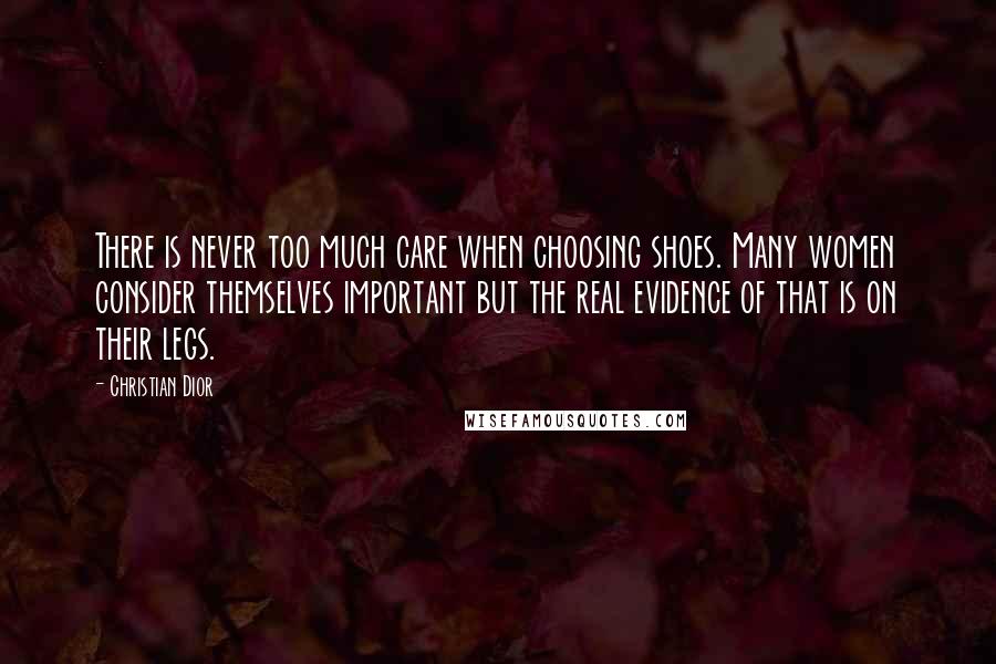 Christian Dior Quotes: There is never too much care when choosing shoes. Many women consider themselves important but the real evidence of that is on their legs.