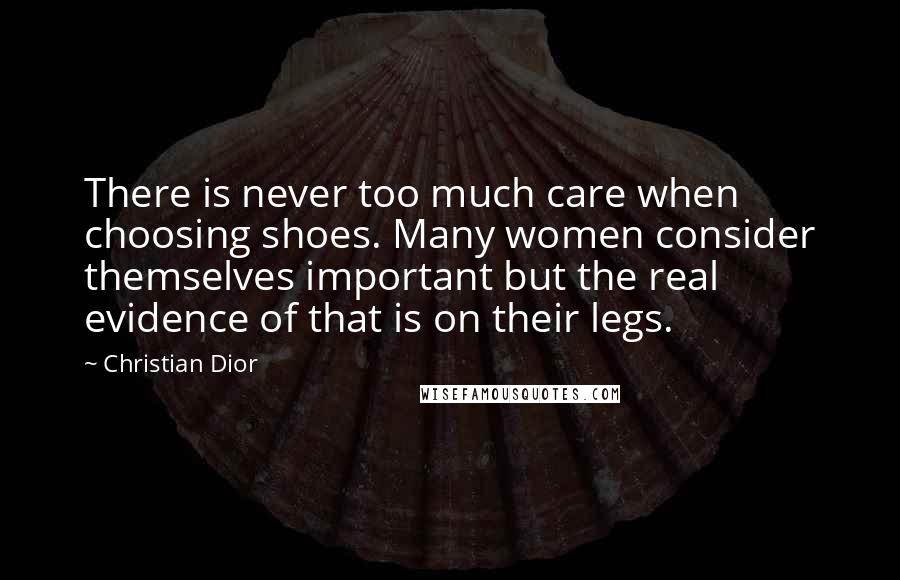 Christian Dior Quotes: There is never too much care when choosing shoes. Many women consider themselves important but the real evidence of that is on their legs.