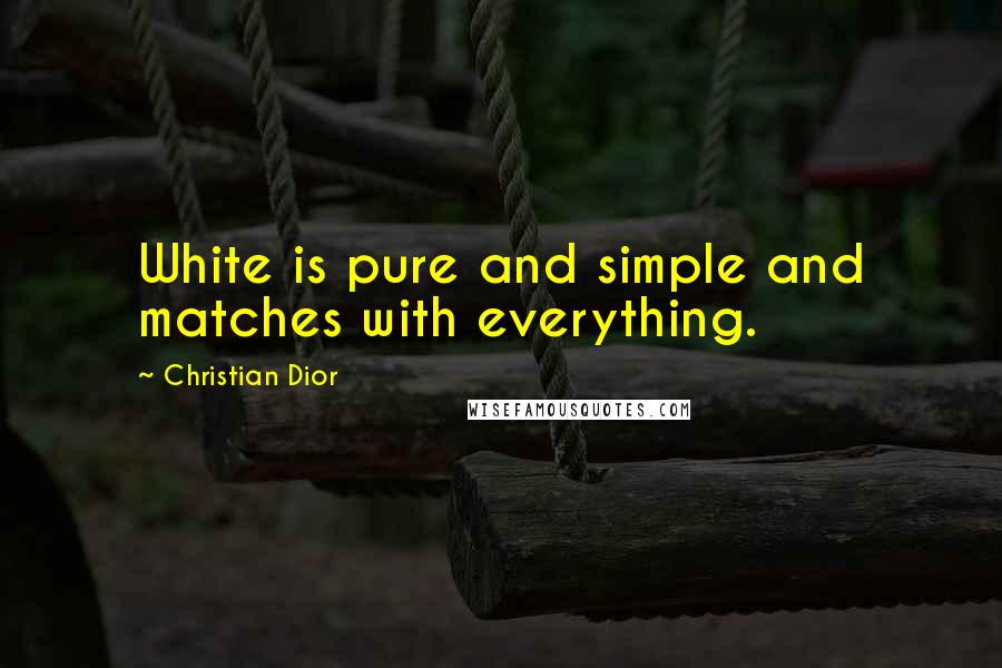 Christian Dior Quotes: White is pure and simple and matches with everything.