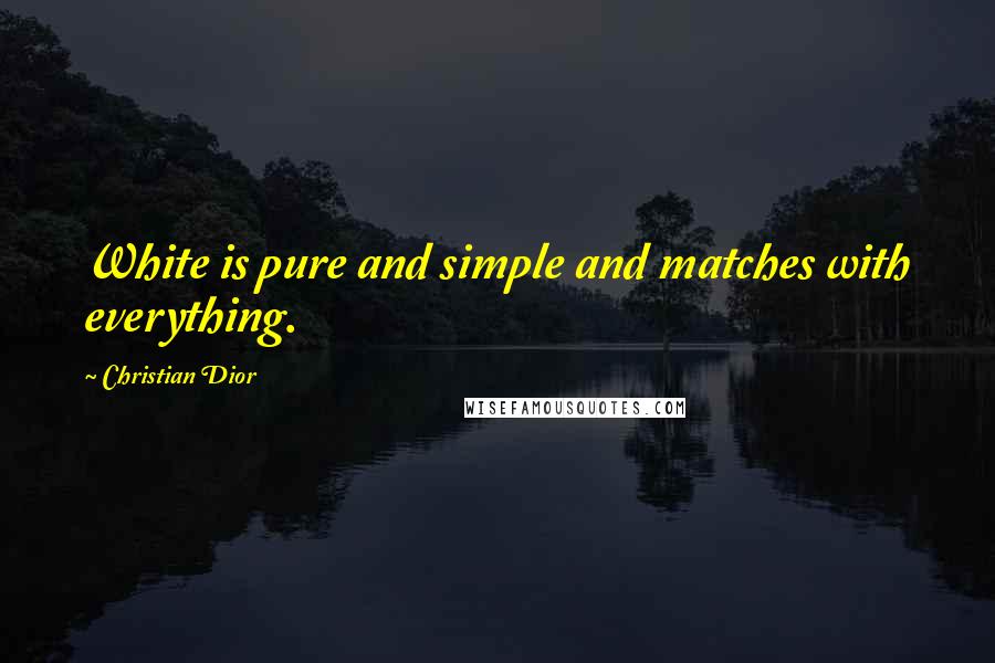 Christian Dior Quotes: White is pure and simple and matches with everything.