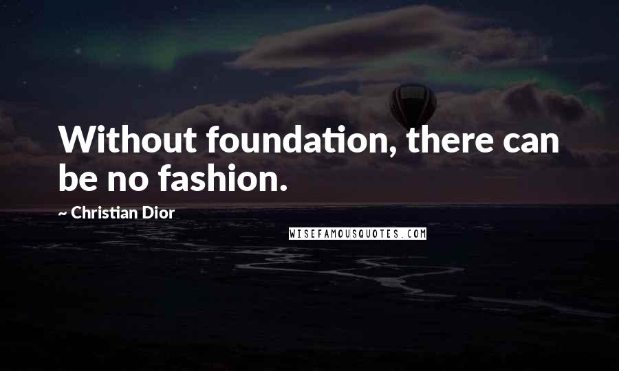 Christian Dior Quotes: Without foundation, there can be no fashion.