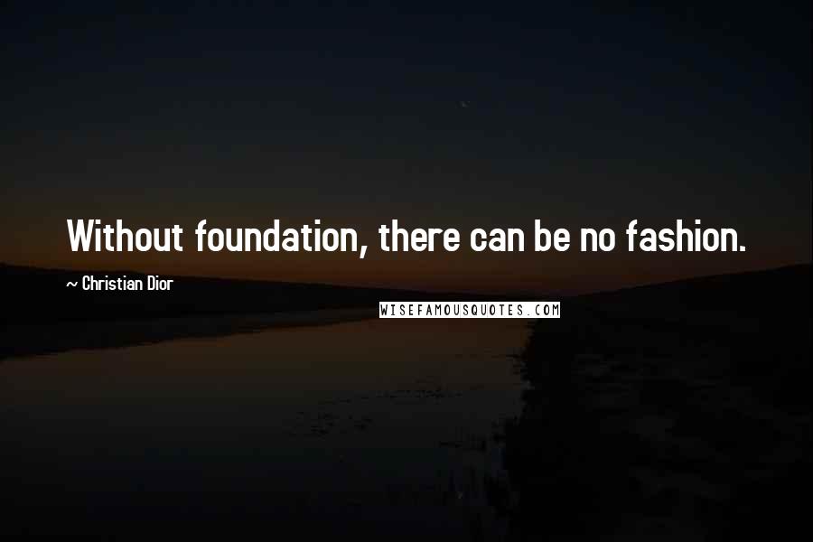 Christian Dior Quotes: Without foundation, there can be no fashion.