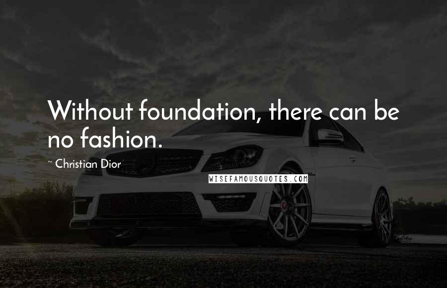 Christian Dior Quotes: Without foundation, there can be no fashion.