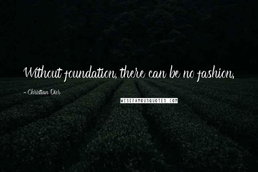 Christian Dior Quotes: Without foundation, there can be no fashion.