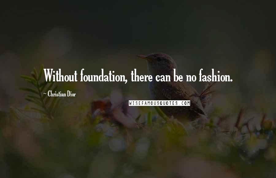 Christian Dior Quotes: Without foundation, there can be no fashion.