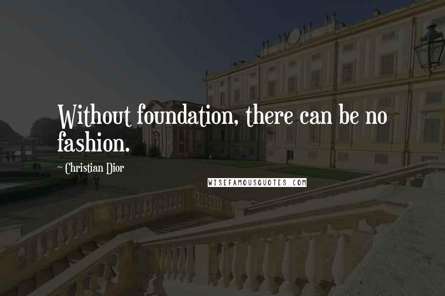 Christian Dior Quotes: Without foundation, there can be no fashion.