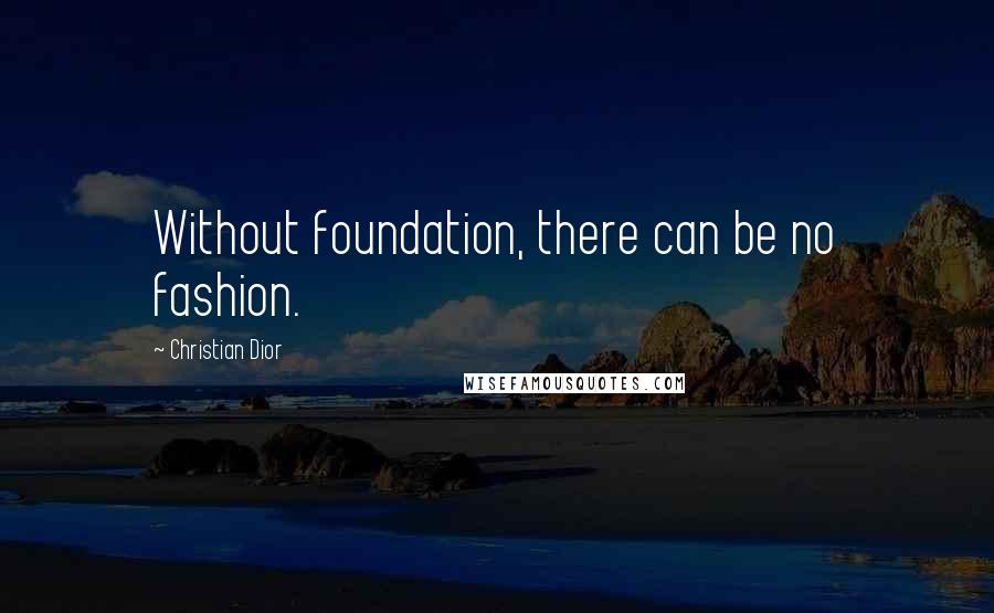 Christian Dior Quotes: Without foundation, there can be no fashion.