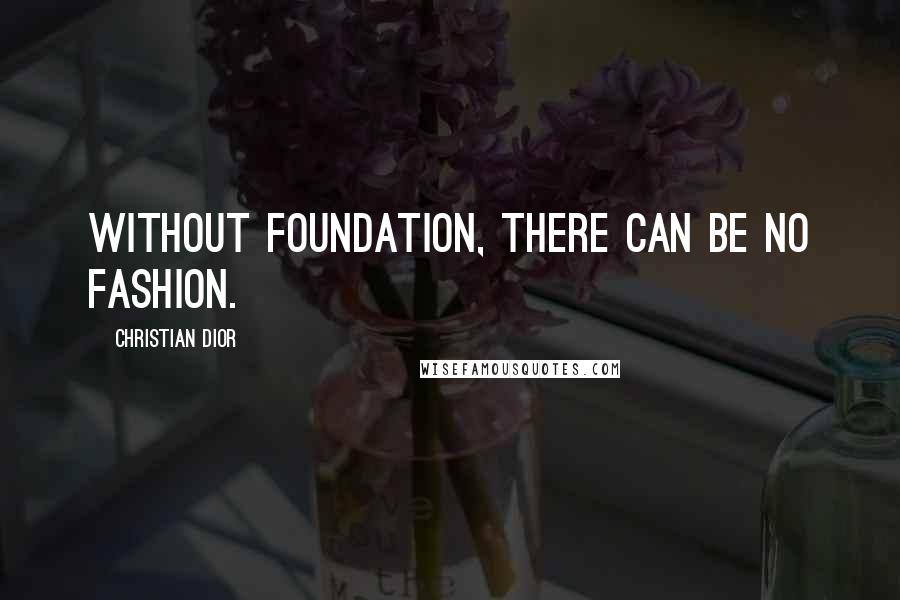 Christian Dior Quotes: Without foundation, there can be no fashion.