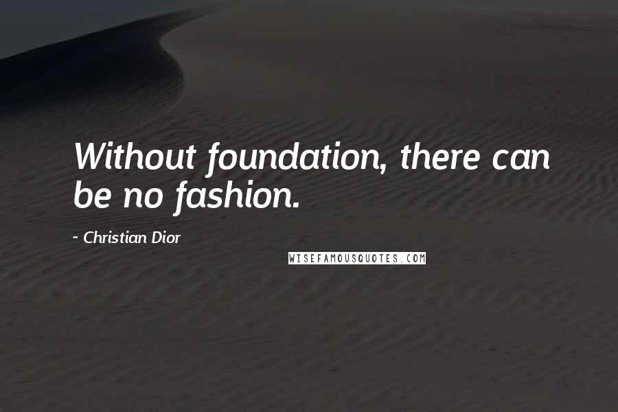 Christian Dior Quotes: Without foundation, there can be no fashion.