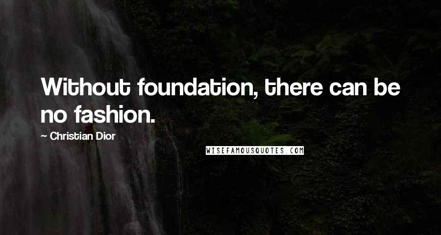 Christian Dior Quotes: Without foundation, there can be no fashion.