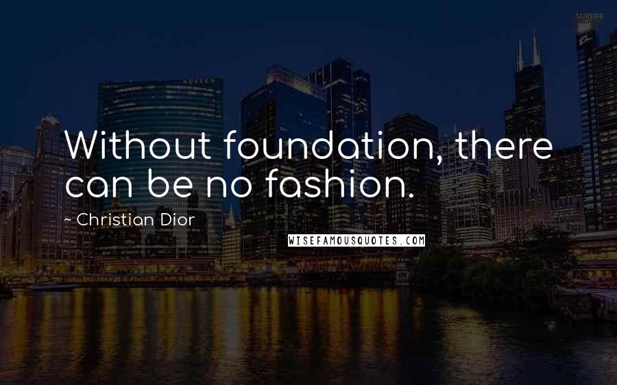 Christian Dior Quotes: Without foundation, there can be no fashion.