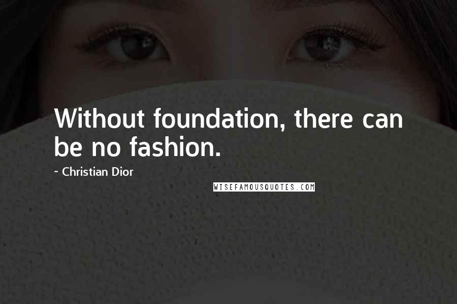 Christian Dior Quotes: Without foundation, there can be no fashion.