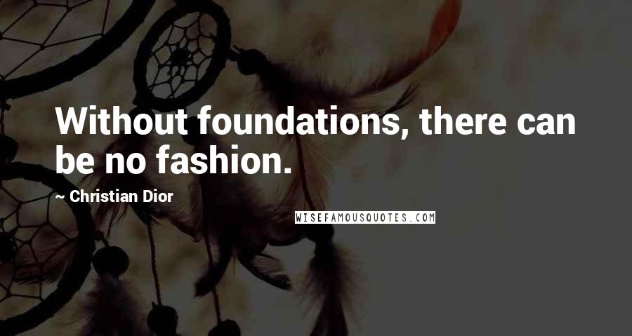 Christian Dior Quotes: Without foundations, there can be no fashion.