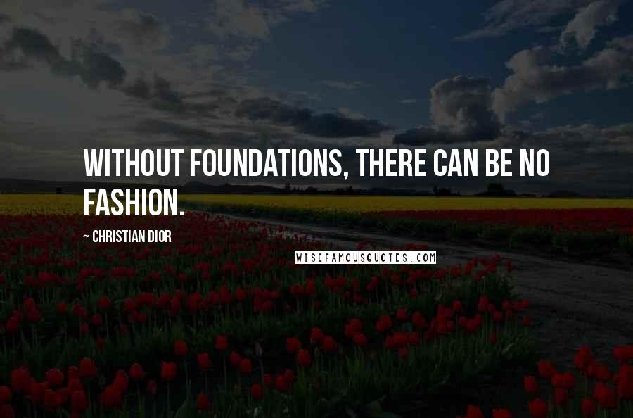 Christian Dior Quotes: Without foundations, there can be no fashion.