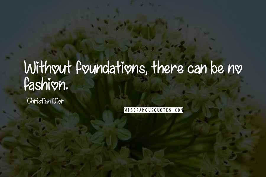 Christian Dior Quotes: Without foundations, there can be no fashion.