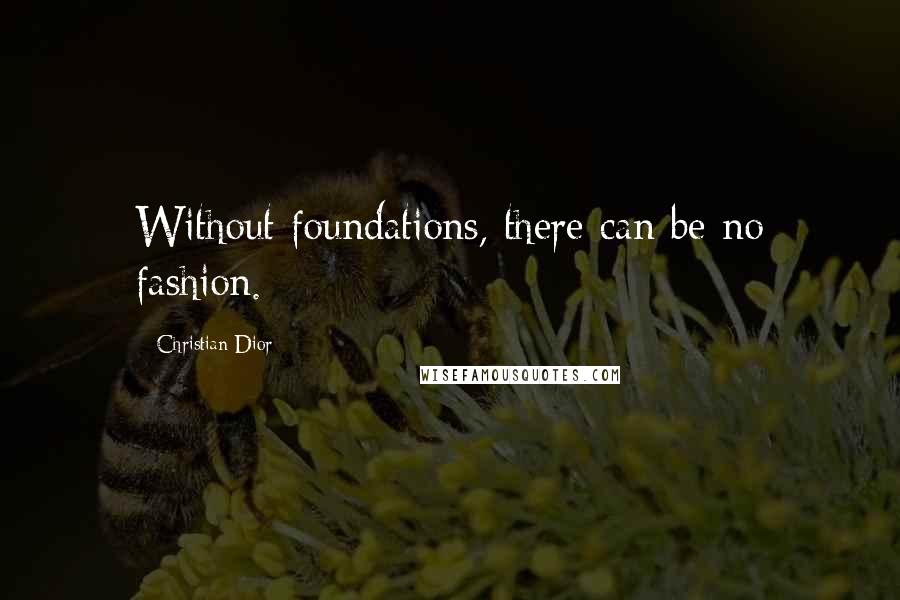 Christian Dior Quotes: Without foundations, there can be no fashion.