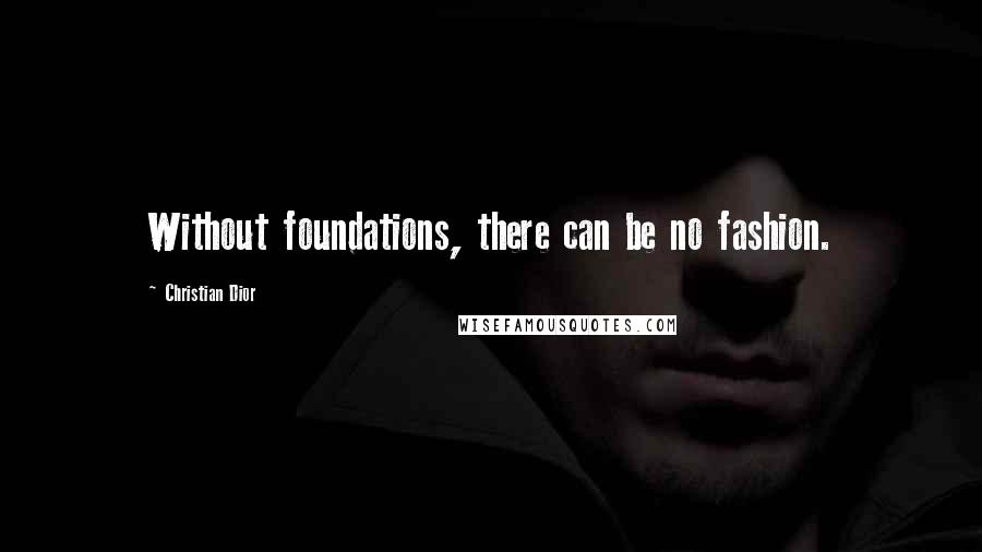 Christian Dior Quotes: Without foundations, there can be no fashion.