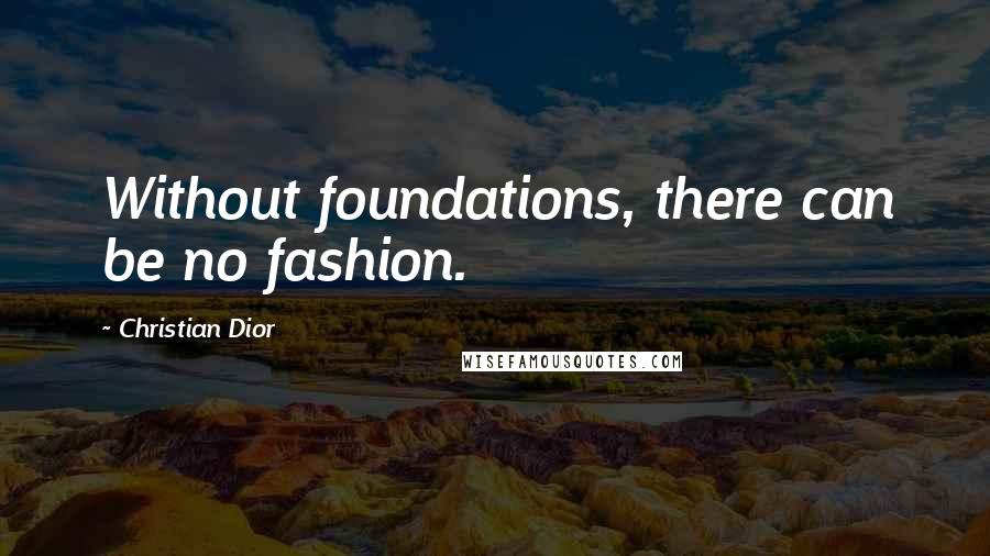 Christian Dior Quotes: Without foundations, there can be no fashion.
