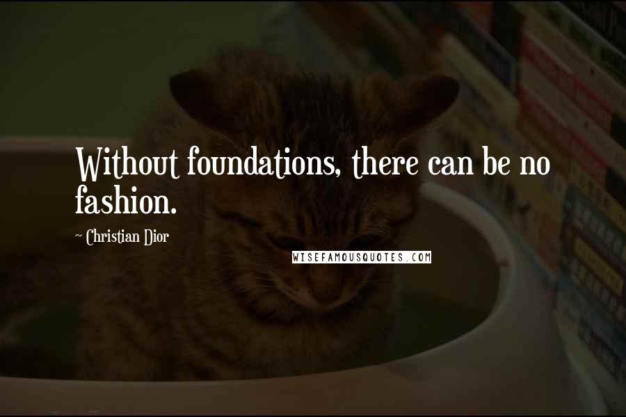 Christian Dior Quotes: Without foundations, there can be no fashion.