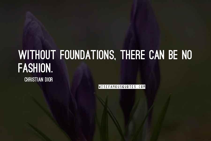 Christian Dior Quotes: Without foundations, there can be no fashion.