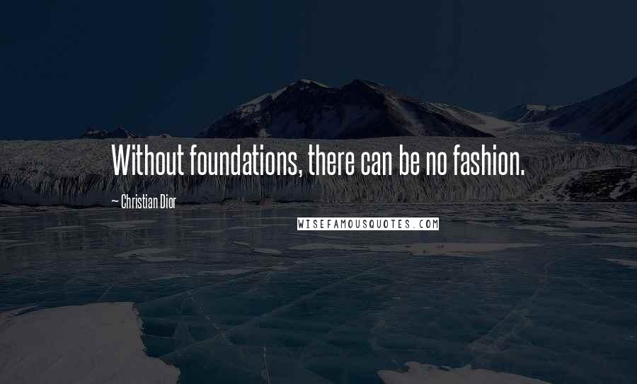 Christian Dior Quotes: Without foundations, there can be no fashion.