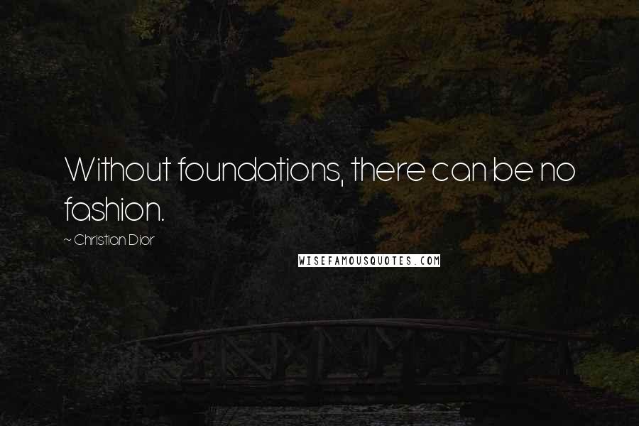 Christian Dior Quotes: Without foundations, there can be no fashion.