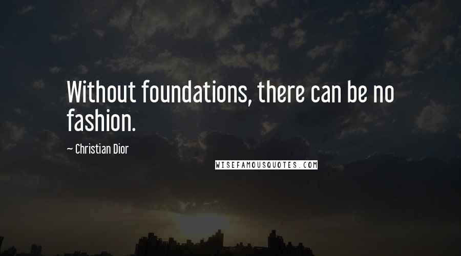 Christian Dior Quotes: Without foundations, there can be no fashion.