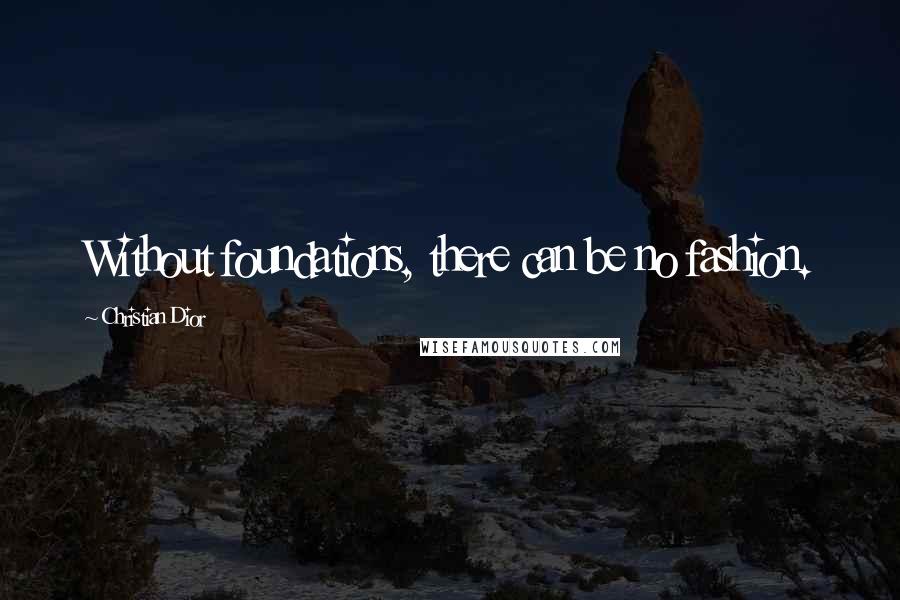 Christian Dior Quotes: Without foundations, there can be no fashion.