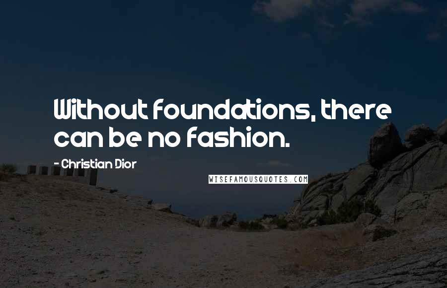 Christian Dior Quotes: Without foundations, there can be no fashion.