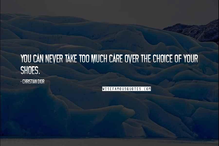 Christian Dior Quotes: You can never take too much care over the choice of your shoes.