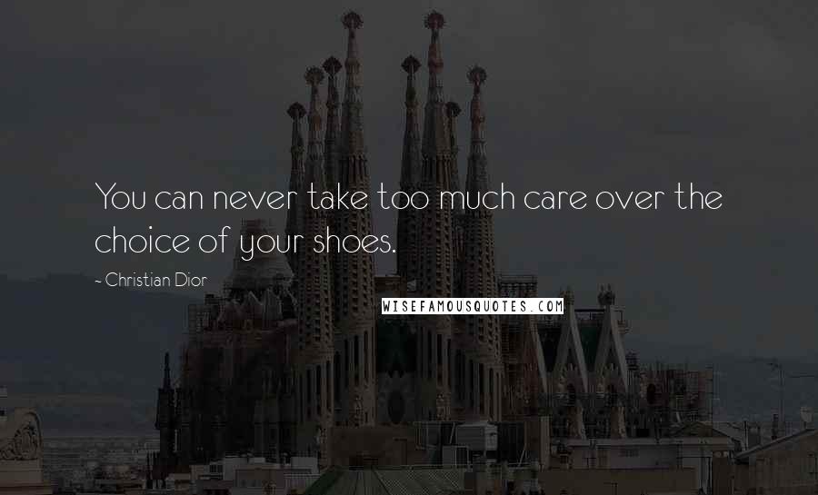 Christian Dior Quotes: You can never take too much care over the choice of your shoes.