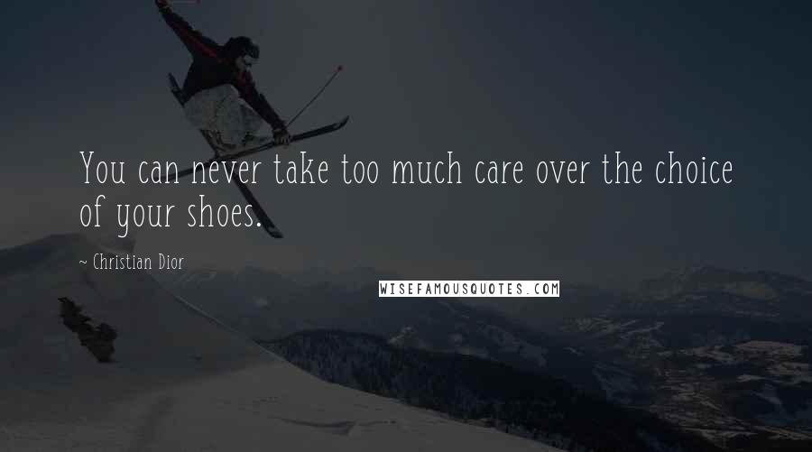 Christian Dior Quotes: You can never take too much care over the choice of your shoes.