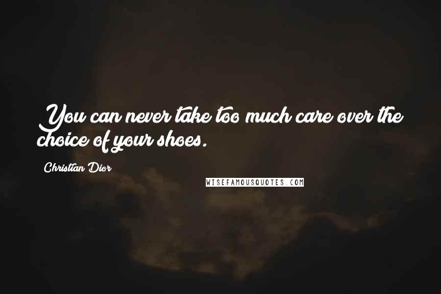Christian Dior Quotes: You can never take too much care over the choice of your shoes.