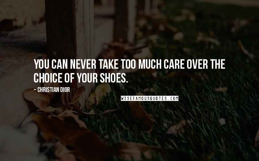 Christian Dior Quotes: You can never take too much care over the choice of your shoes.